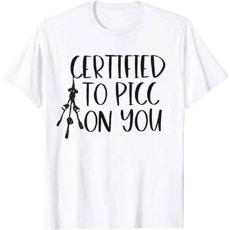 Certified To Picc On You Nurse T-Shirt