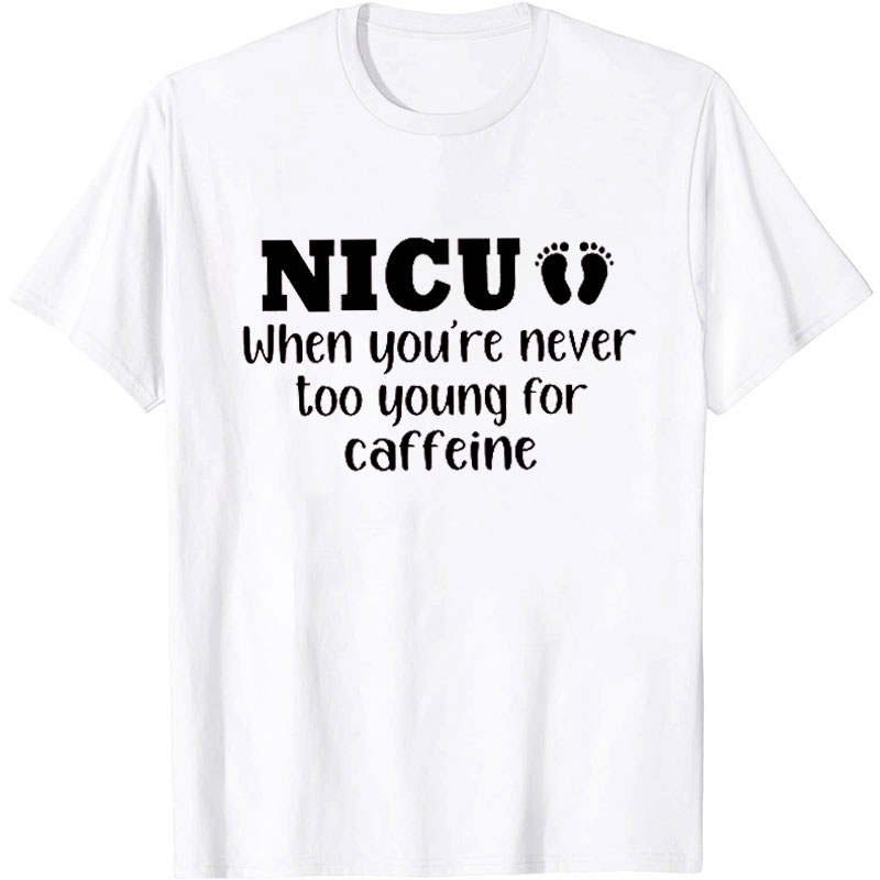 NICU When You're Never Too Young For Caffeine Nurse T-Shirt