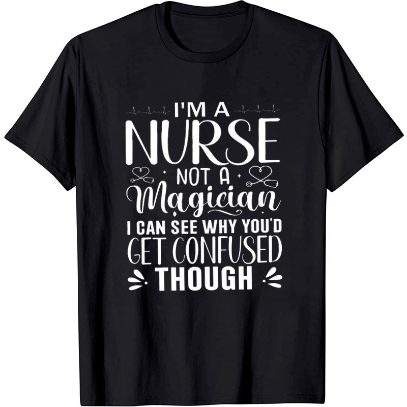 I'm A Nurse Not A Magician Nurse T-Shirt