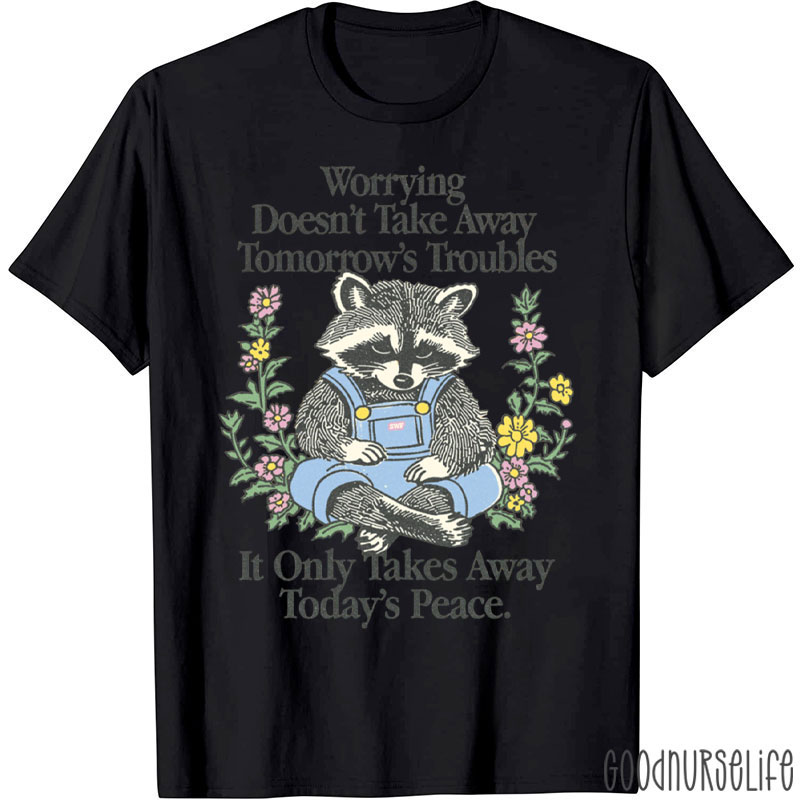 Worrying Doesn't Take Away Tomorrow's Troubles Nurse T-Shirt