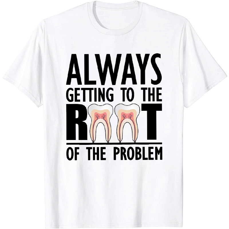 Always Getting To The Root Of The Problem Nurse T-shirt