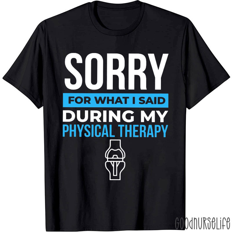 Sorry For What I Said During My Physical Therapy Nurse T-shirt