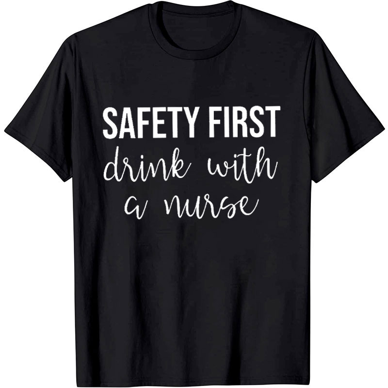 Safety First Drink With A Nurse T-Shirt
