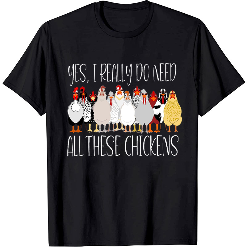 Yes I Really Do Need All These Chickens T-Shirt
