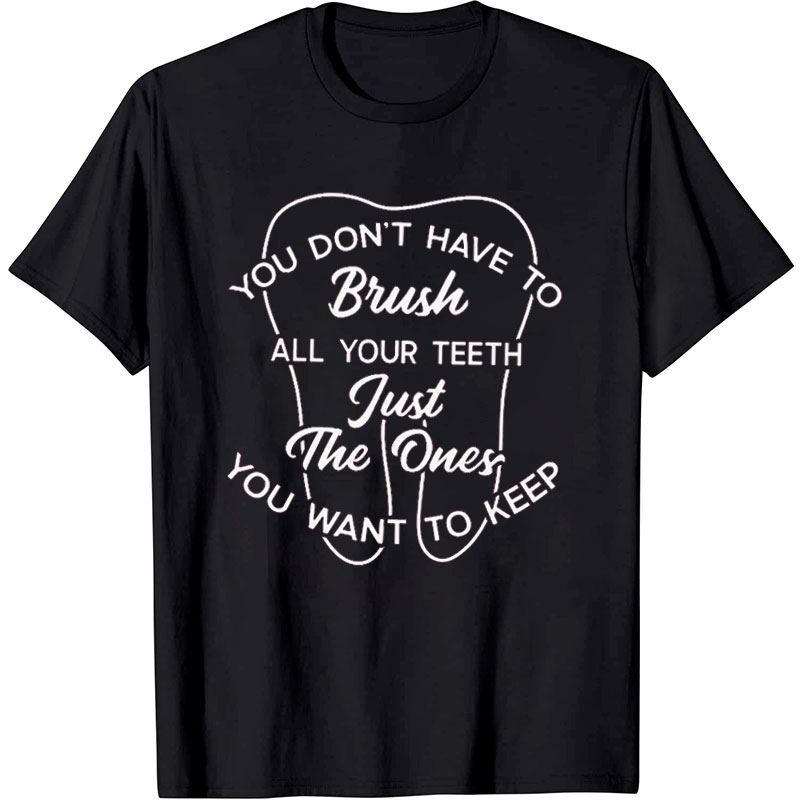 You Don't Have To Brush All You Teeth Nurse T-Shirt