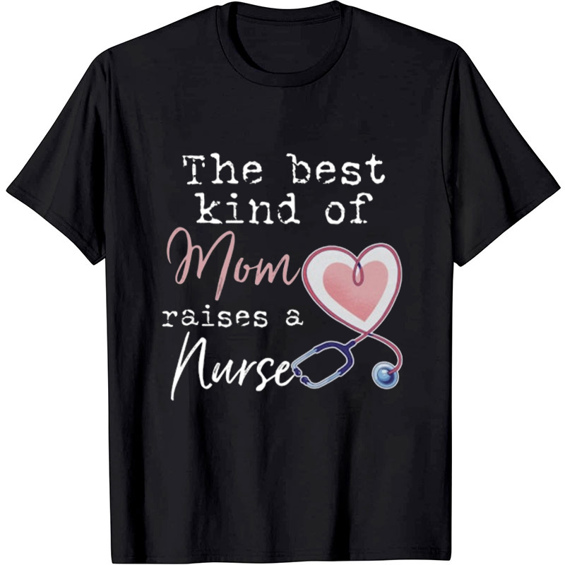 The Best Kind Of Mom Raises A Nurse T-Shirt