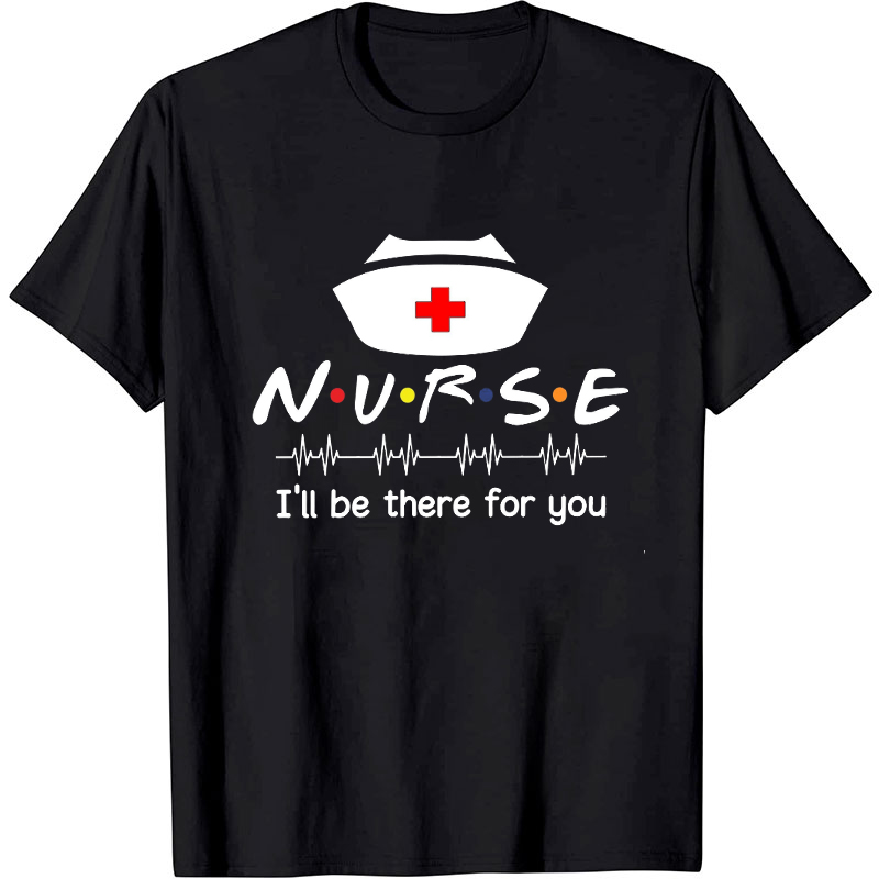 Nurse I'll Be There For You Nurse T-Shirt