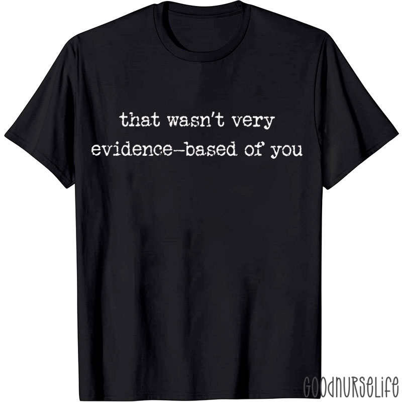 That Wasn't Very Evidence Based Of You Nurse T-shirt
