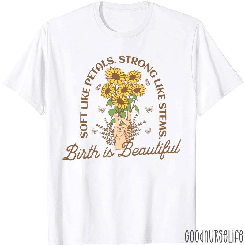 Soft Like Petals Strong Like Stems Birth Is Beautiful Nurse T-Shirt