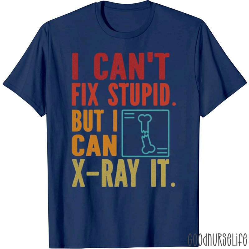 I Can't Fix Stupid But I Can X-Ray It T-Shirt