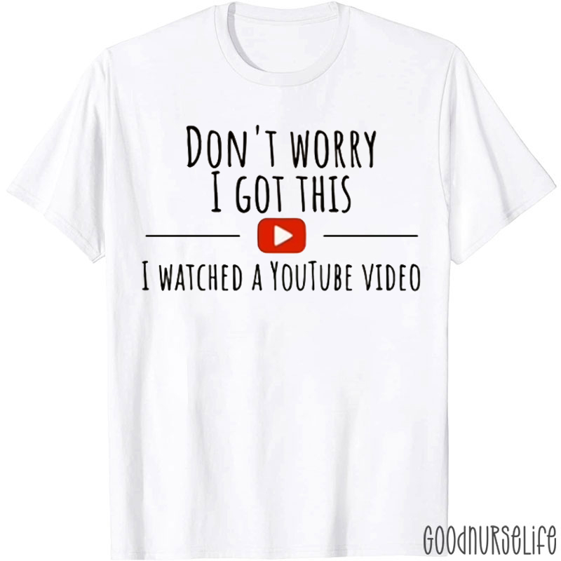 Don't Worry I Got This I Watched A Youtube Video T-shirt