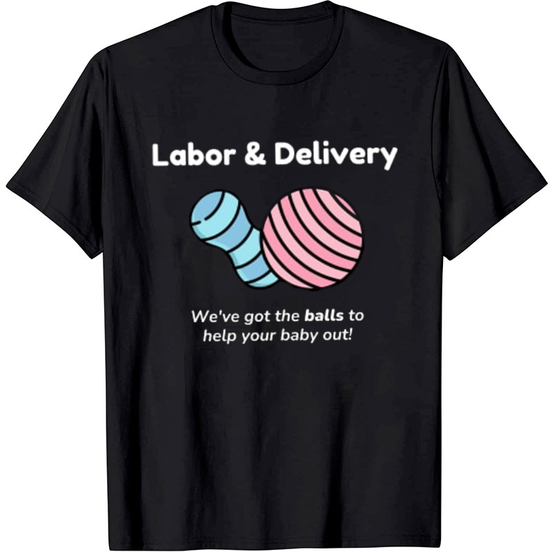Labor And Delivery We've Got The Balls To Help Your Baby Out Nurse T-Shirt
