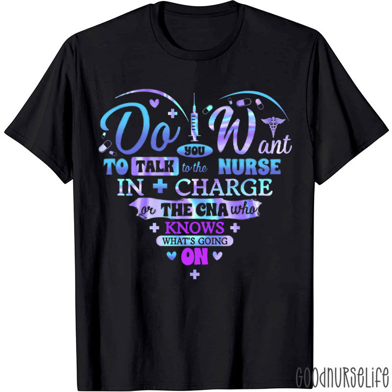 Do You Want To Talk To The Nurse In Charge Or The CNA Who Knows What’s Going On T-Shirt