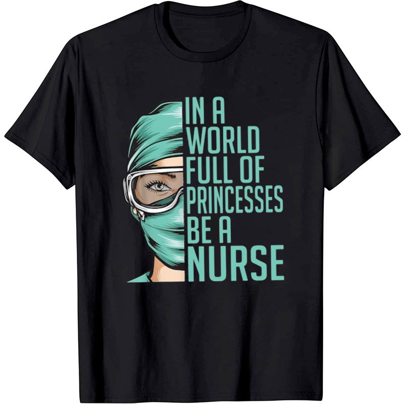 In A World Full Of Princesses Be  A Nurse T-Shirt