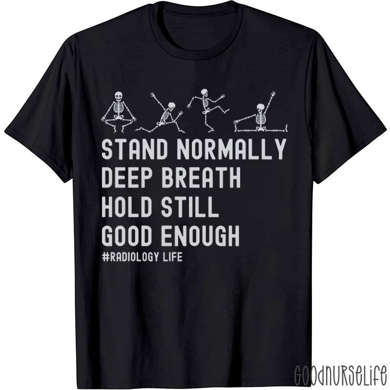 Stand Normally Deep Breath Hold Still Good Enough Radiology Life T-Shirt