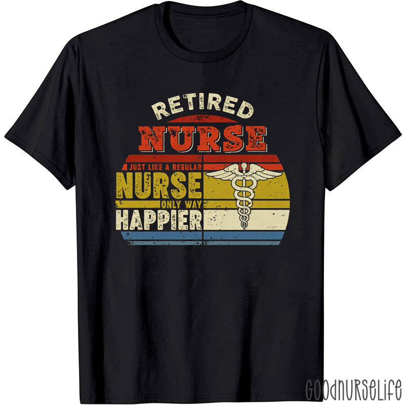 Retired Nurse Just Like A Regular Nurse Only Way Happier Nurse T-Shirt