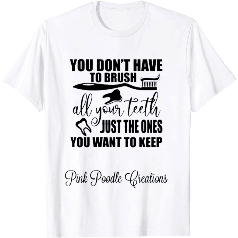 You Don't Have To Brush All Your Teeth Just The Ones You Want To Keep Nurse T-shirt