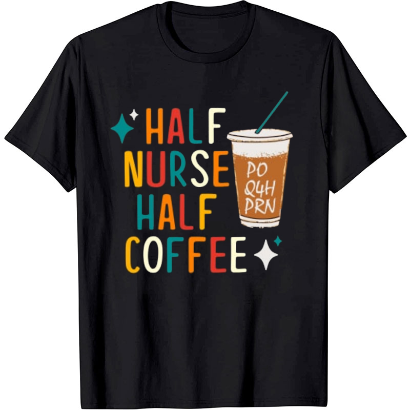 Half Nurse Half Coffee PO Q4H PRN Nurse T-Shirt