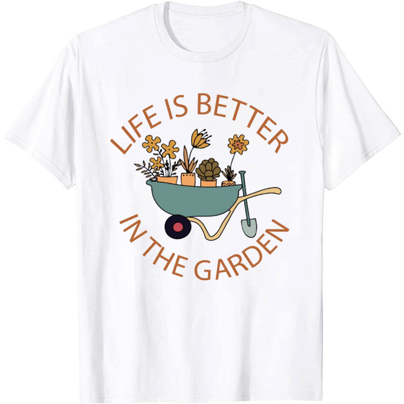 Life Is Better In The Garden T-Shirt
