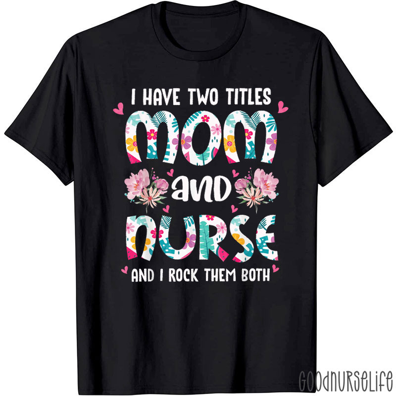 I Have Two Titles Mom And Nurse And I Rock Them Both Nurse T-shirt