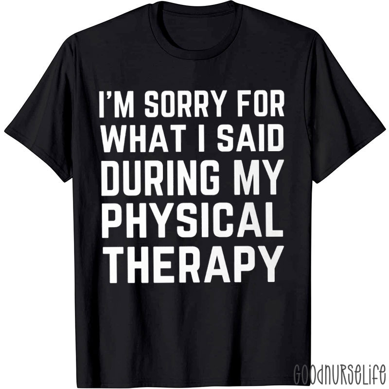 I'm Sorry For What I Said During My Physical Therapy Nurse T-Shirt