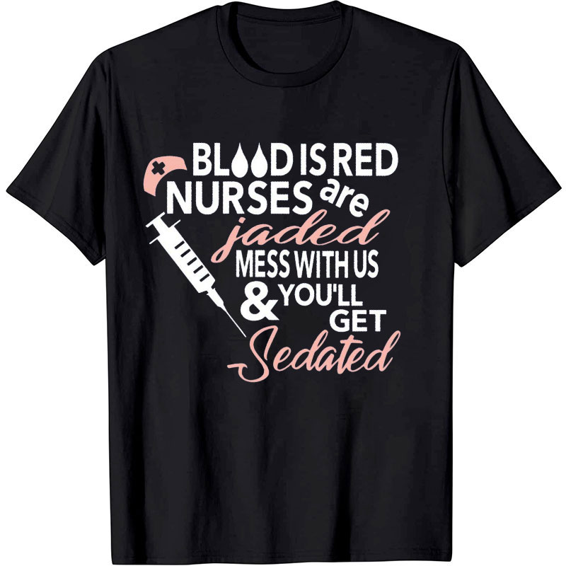 Blood Is Red Nurses Are Jaded Mess With Us You'll Get Sedated Nurse T-Shirt