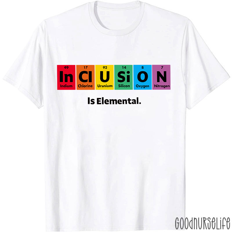 Inclusion Is Elemental Nurse T-Shirt