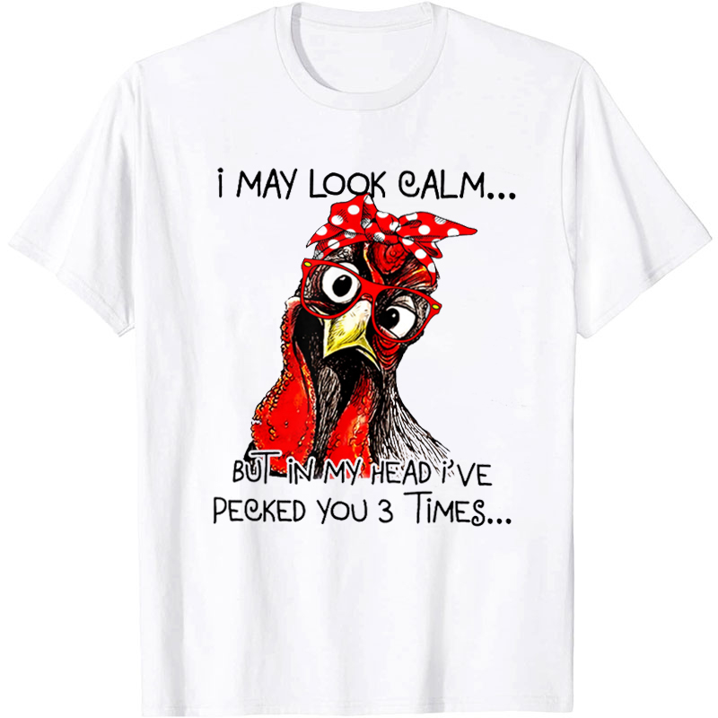 I May Look Calm But In My Head I've Pecked You Three Times T-Shirt