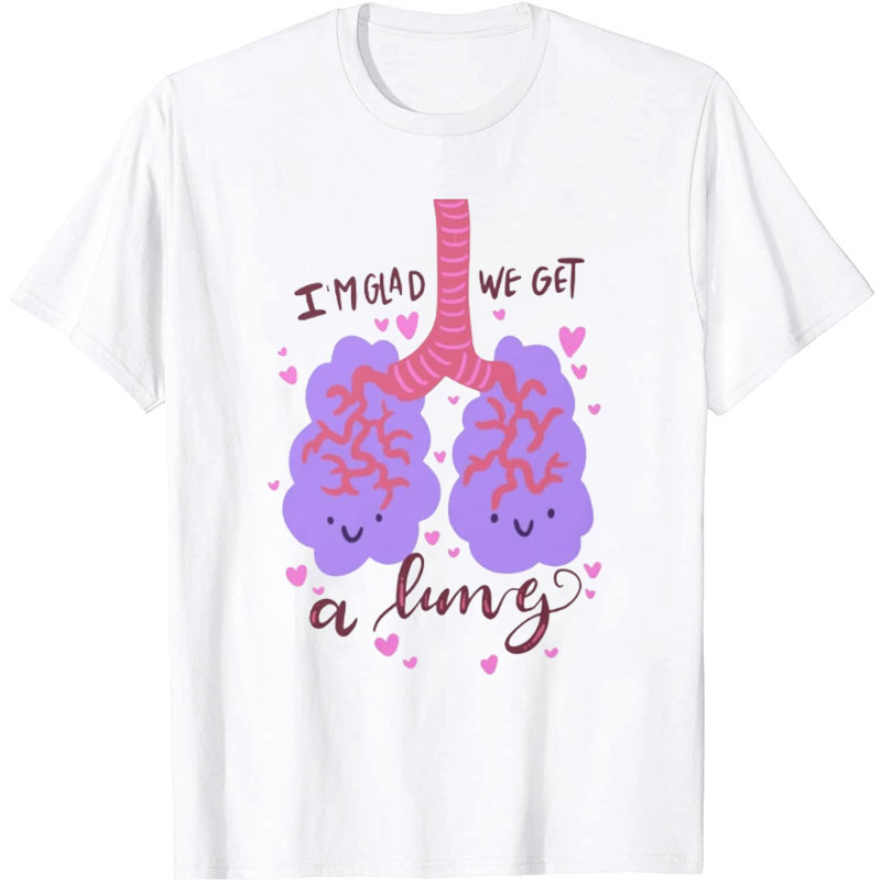 I'm Glad We Get A Lung Nurse T-Shirt