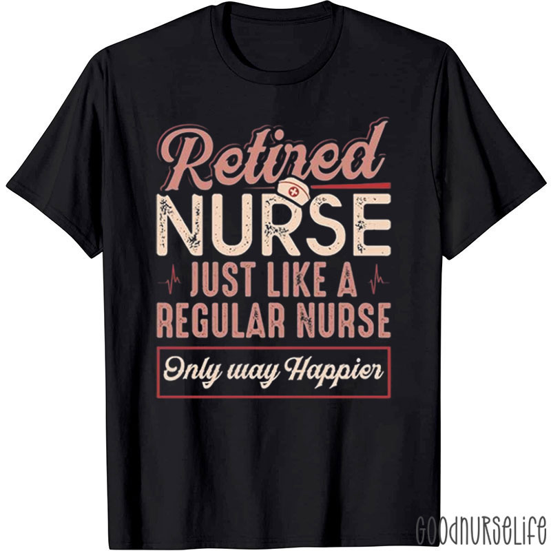 Retired Nurse Just Like A Regular Nurse T-Shirt