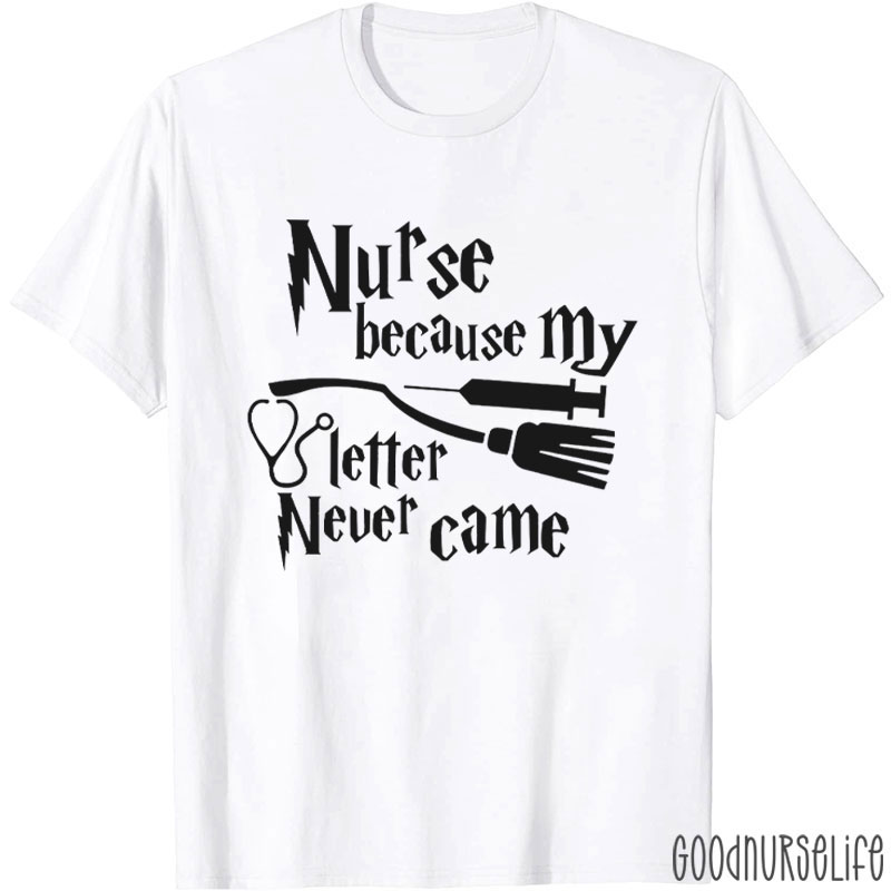 Nurse Because My Letter Never Came Nurse T-Shirt