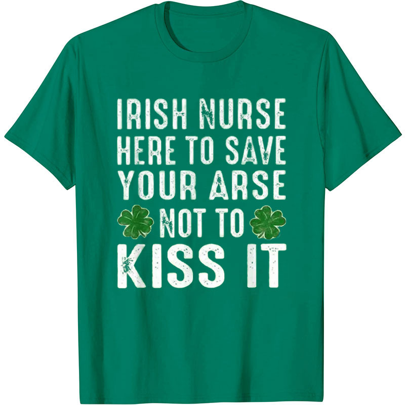 Irish Nurse Here To Save Your Arse Not To Kiss It Nurse T-Shirt