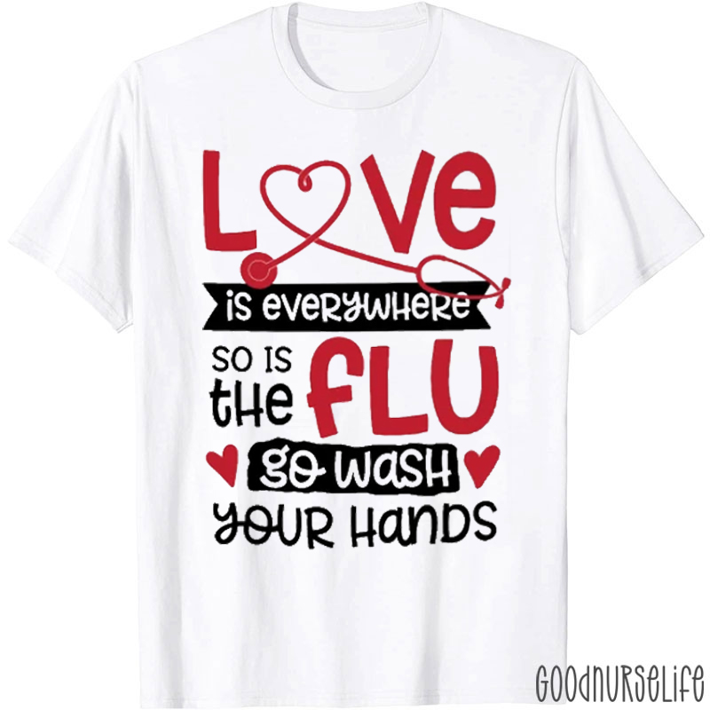 Love Is Everywhere So Is The Flu Go Wash Your Hands Funny Nurse T-Shirt