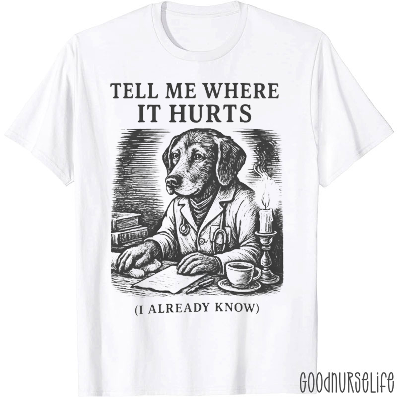 Tell Me Where It Hurts I Already Know Nurse T-shirt