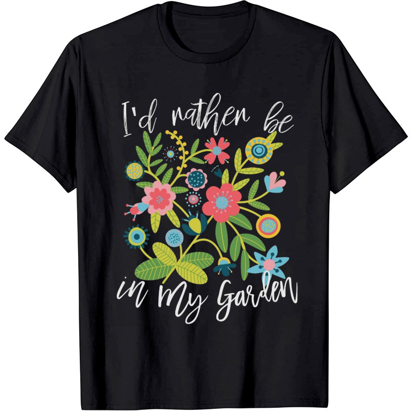 I'd Rather Be In My Garden T-Shirt