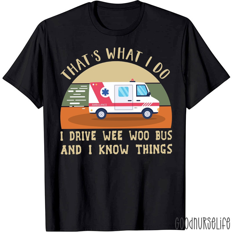 That's What I Do I Drive Wee Woo Bus And I Know Things T-shirt
