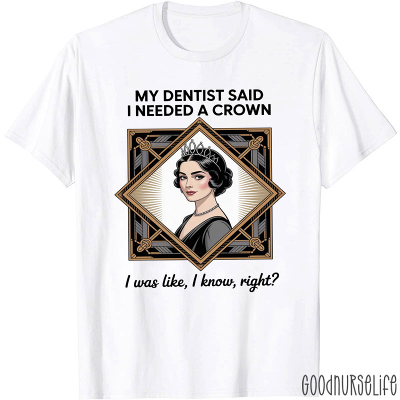 My Dentist Said I Needed A Crown T-Shirt