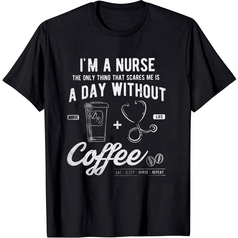 The Only Thing That Scares Me Is A Day Without Coffee Nurse T-Shirt