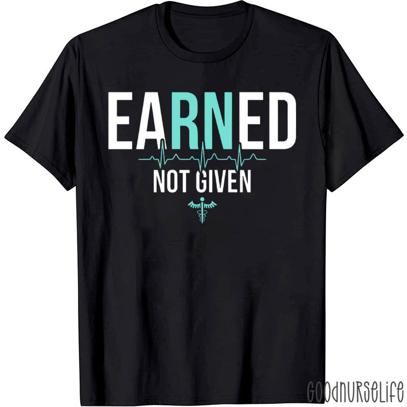 Earned Not Given Nurse T-Shirt