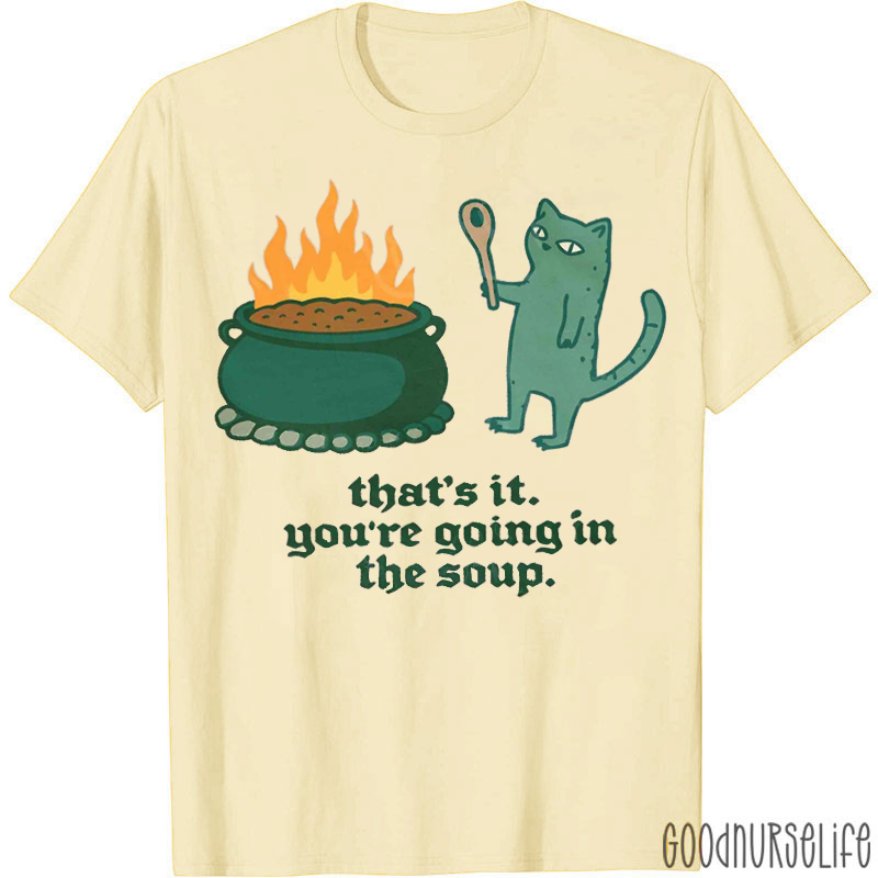 That's It You're Going In The Soup T-shirt