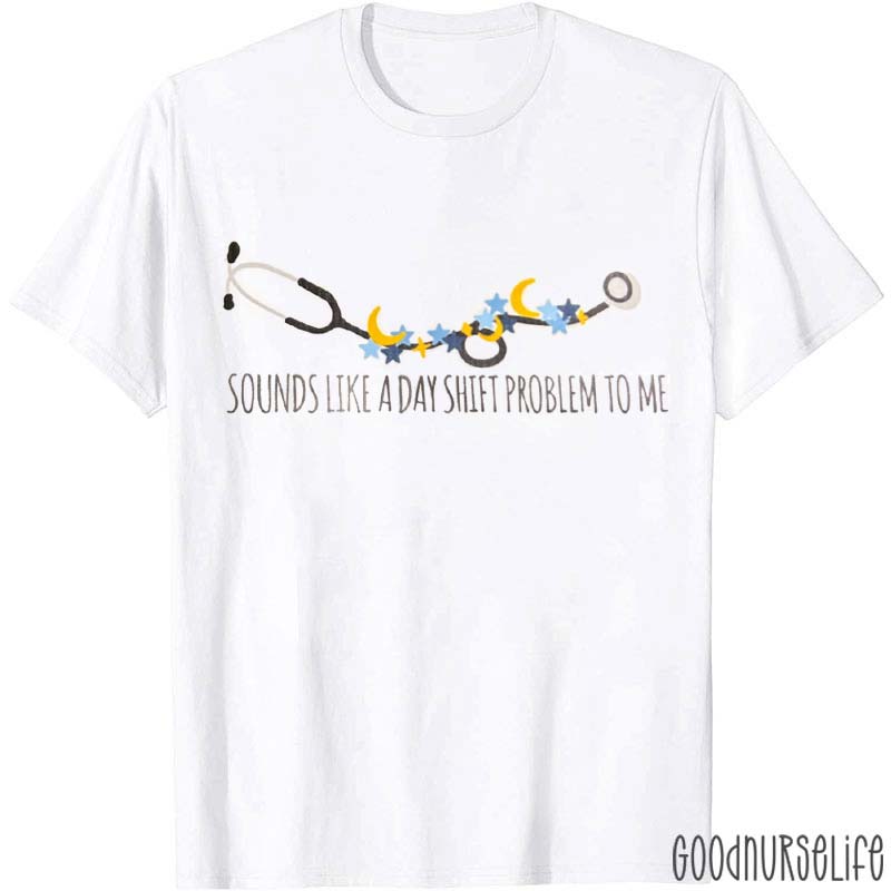 Sounds Like A Day Shift Problem To Me Stethoscope Nurse T-Shirt