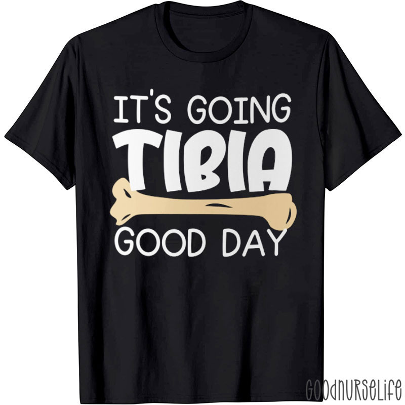 It's Going Tibia Good Day Bone Nurse T-Shirt