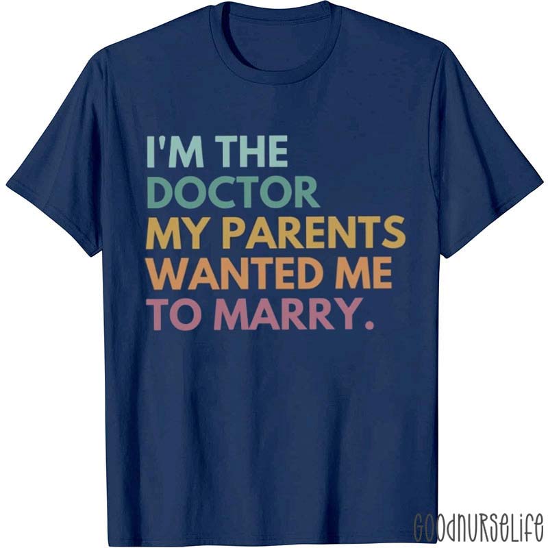 I'm The Doctor My Parents Wanted Me To Marry Nurse T-Shirt
