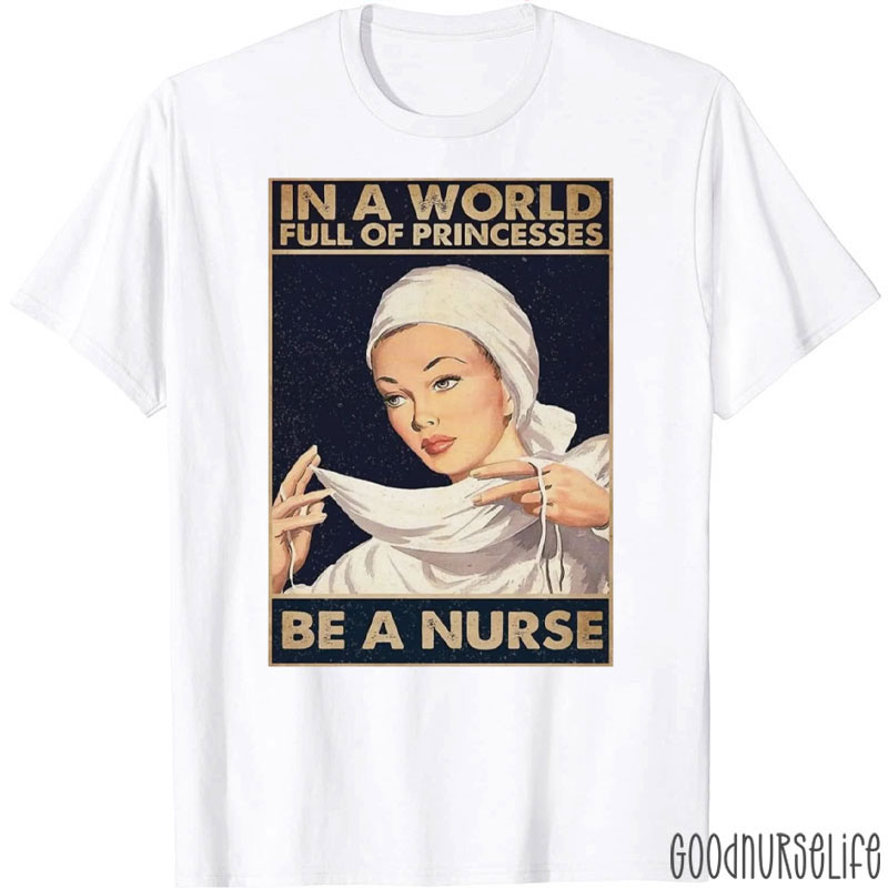 In A World Full Of Princesses Be A Nurse T-Shirt