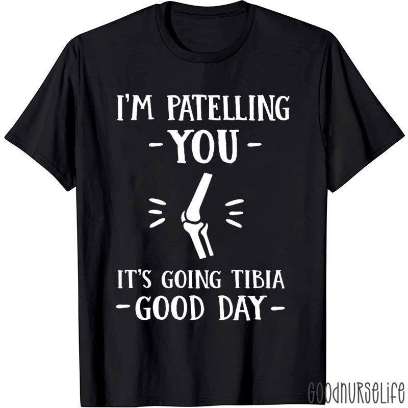 I'm Patelling You It's Going Tibia Good Day Nurse T-shirt