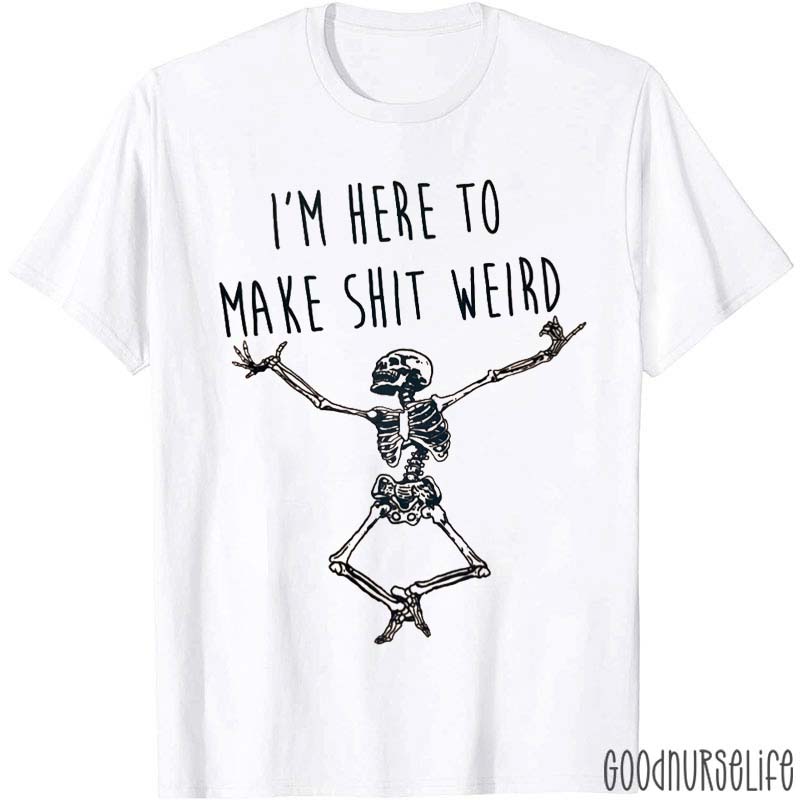 I'm Here To Make Shit Weird Nurse T-Shirt