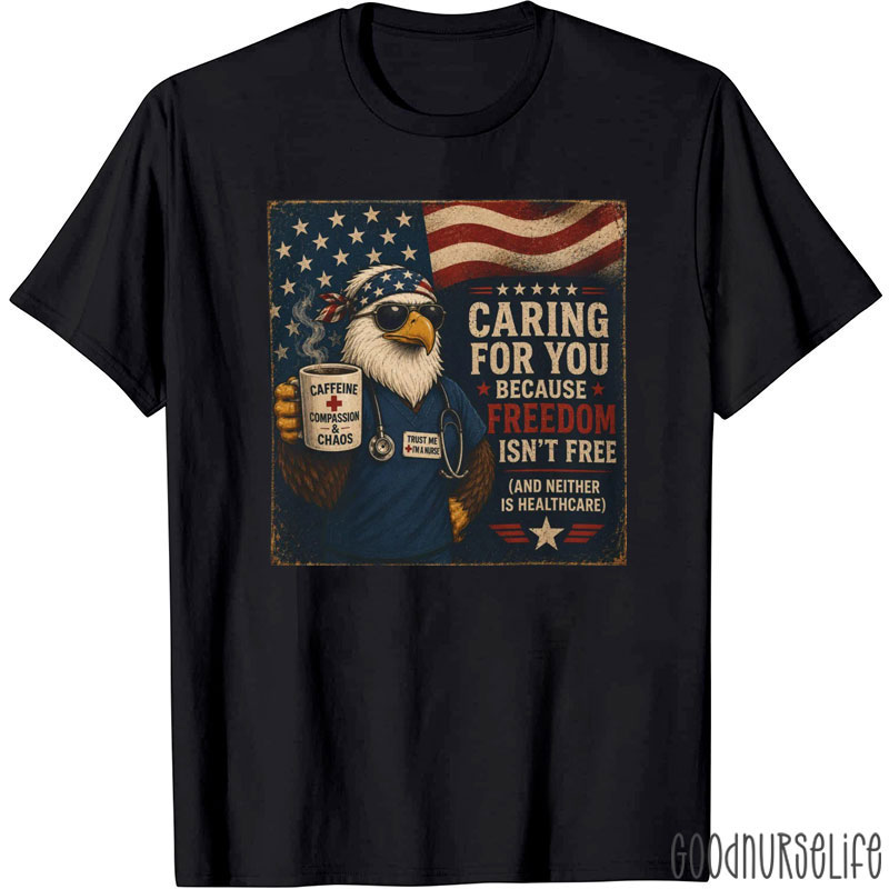 Caring For You Because Freedom Isn't Free Nurse T-Shirt