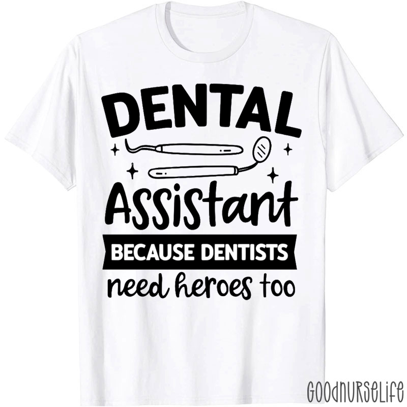 Dentists Need Heroes Dental Assistant Too T-shirt