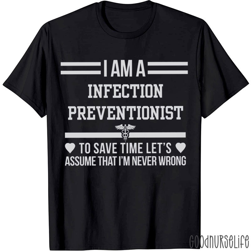 I Am A Infection Preventionist To Save Time Let's Assume That I'm Never Wrong T-shirt