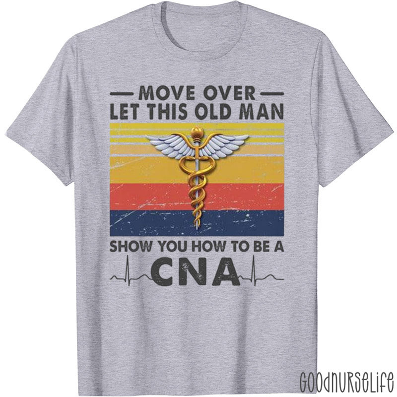 Let This Old Man Show You How To Be A CNA Nurse T-Shirt
